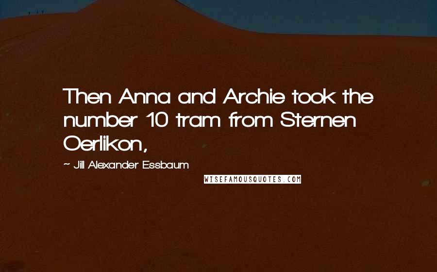 Jill Alexander Essbaum Quotes: Then Anna and Archie took the number 10 tram from Sternen Oerlikon,