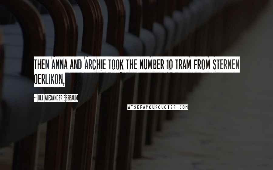 Jill Alexander Essbaum Quotes: Then Anna and Archie took the number 10 tram from Sternen Oerlikon,