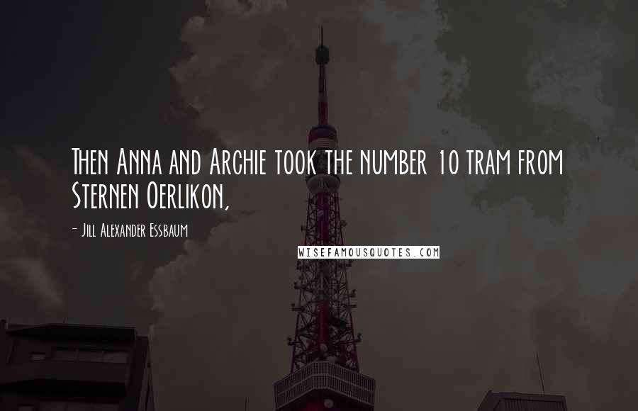 Jill Alexander Essbaum Quotes: Then Anna and Archie took the number 10 tram from Sternen Oerlikon,