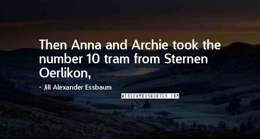 Jill Alexander Essbaum Quotes: Then Anna and Archie took the number 10 tram from Sternen Oerlikon,