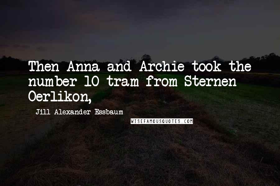 Jill Alexander Essbaum Quotes: Then Anna and Archie took the number 10 tram from Sternen Oerlikon,