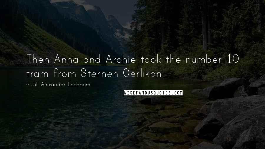 Jill Alexander Essbaum Quotes: Then Anna and Archie took the number 10 tram from Sternen Oerlikon,