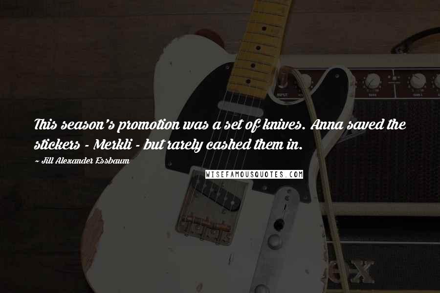 Jill Alexander Essbaum Quotes: This season's promotion was a set of knives. Anna saved the stickers - Merkli - but rarely cashed them in.