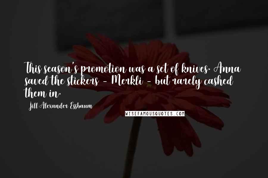 Jill Alexander Essbaum Quotes: This season's promotion was a set of knives. Anna saved the stickers - Merkli - but rarely cashed them in.