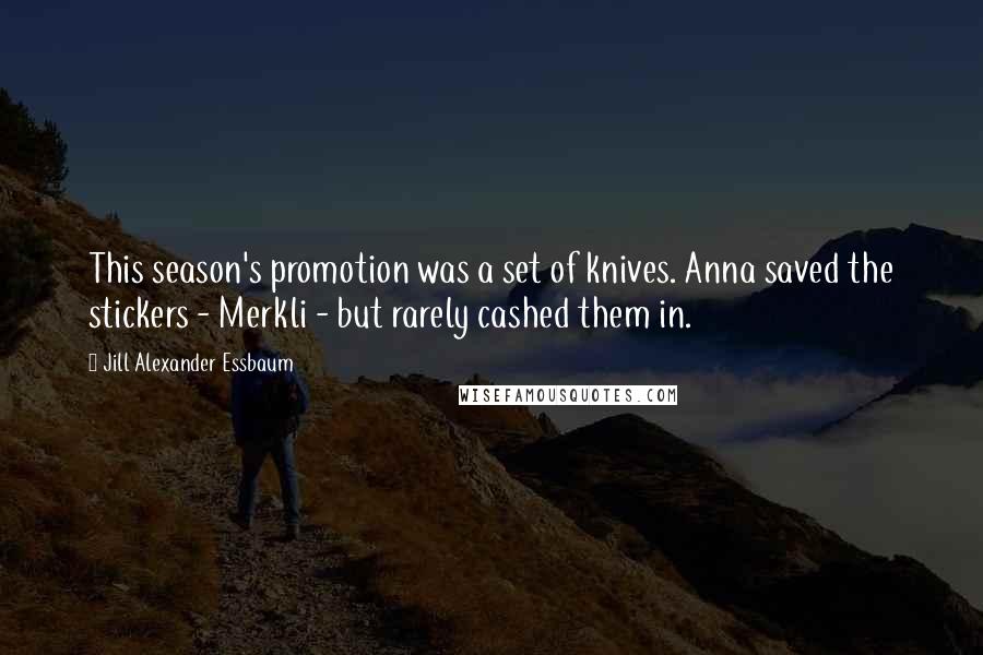 Jill Alexander Essbaum Quotes: This season's promotion was a set of knives. Anna saved the stickers - Merkli - but rarely cashed them in.