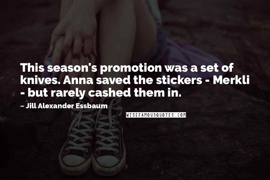 Jill Alexander Essbaum Quotes: This season's promotion was a set of knives. Anna saved the stickers - Merkli - but rarely cashed them in.