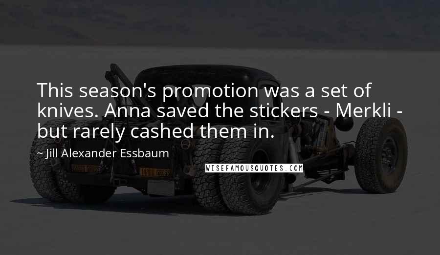 Jill Alexander Essbaum Quotes: This season's promotion was a set of knives. Anna saved the stickers - Merkli - but rarely cashed them in.