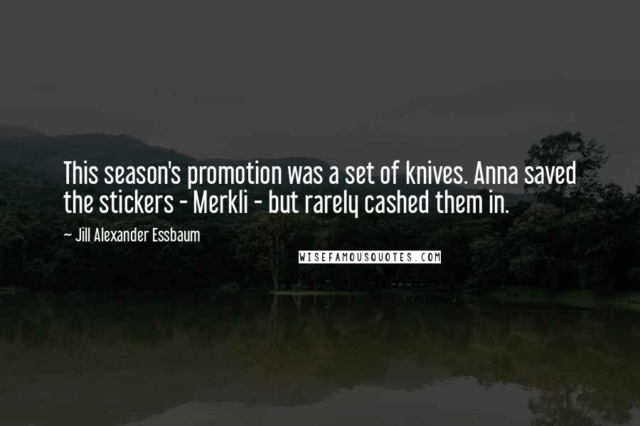 Jill Alexander Essbaum Quotes: This season's promotion was a set of knives. Anna saved the stickers - Merkli - but rarely cashed them in.