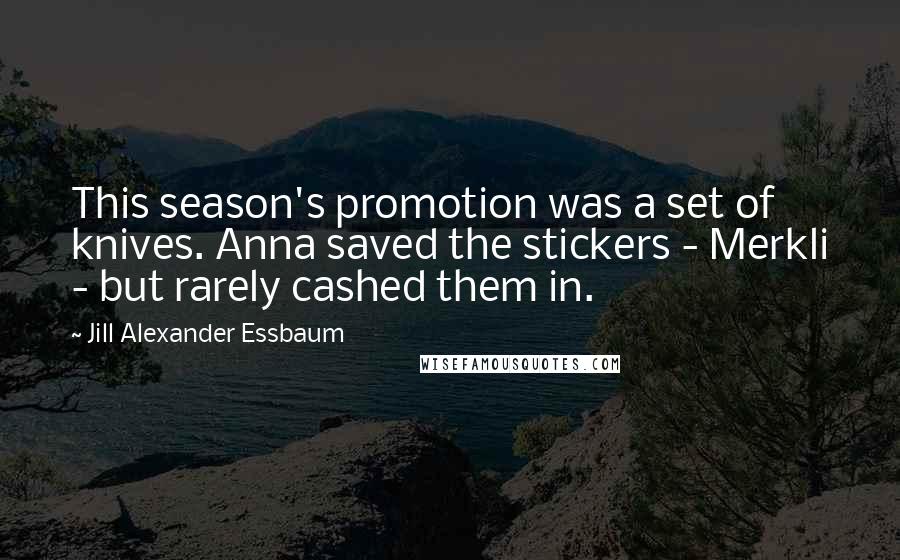 Jill Alexander Essbaum Quotes: This season's promotion was a set of knives. Anna saved the stickers - Merkli - but rarely cashed them in.