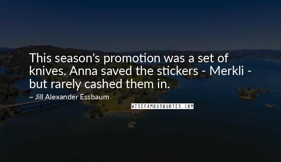 Jill Alexander Essbaum Quotes: This season's promotion was a set of knives. Anna saved the stickers - Merkli - but rarely cashed them in.