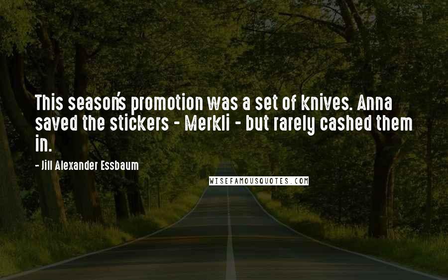 Jill Alexander Essbaum Quotes: This season's promotion was a set of knives. Anna saved the stickers - Merkli - but rarely cashed them in.