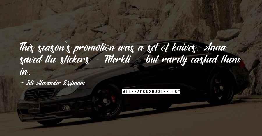 Jill Alexander Essbaum Quotes: This season's promotion was a set of knives. Anna saved the stickers - Merkli - but rarely cashed them in.