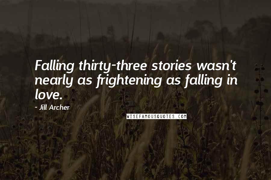 Jill Archer Quotes: Falling thirty-three stories wasn't nearly as frightening as falling in love.