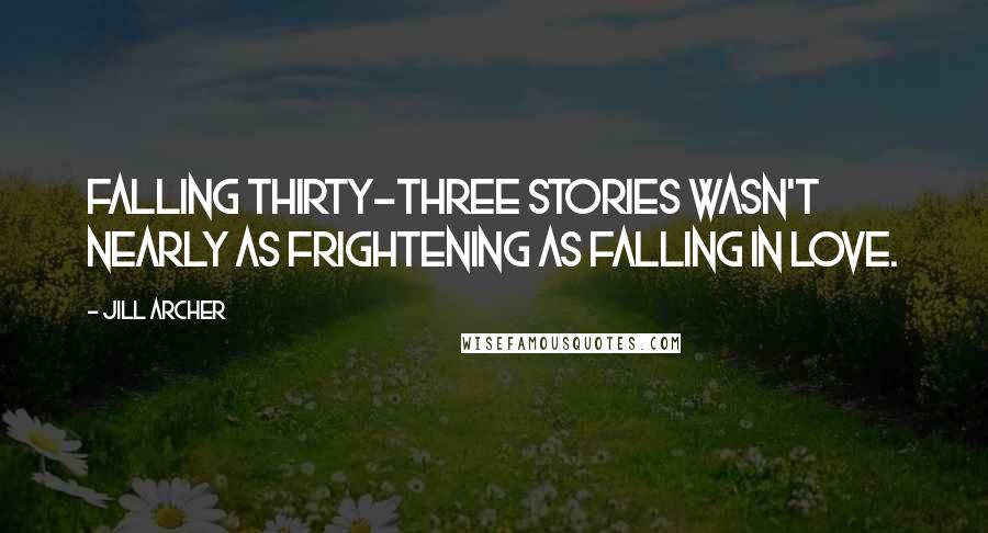 Jill Archer Quotes: Falling thirty-three stories wasn't nearly as frightening as falling in love.