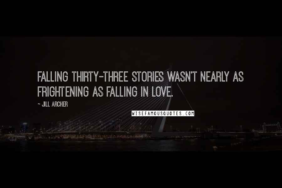 Jill Archer Quotes: Falling thirty-three stories wasn't nearly as frightening as falling in love.
