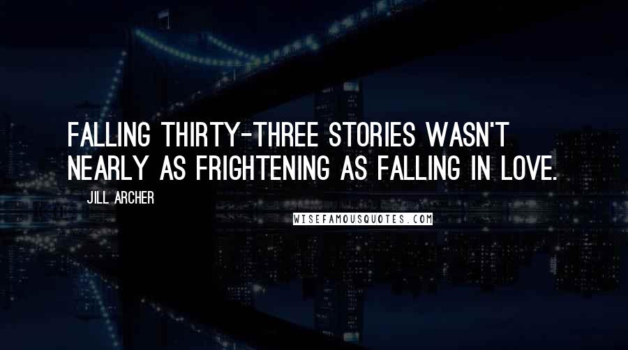 Jill Archer Quotes: Falling thirty-three stories wasn't nearly as frightening as falling in love.
