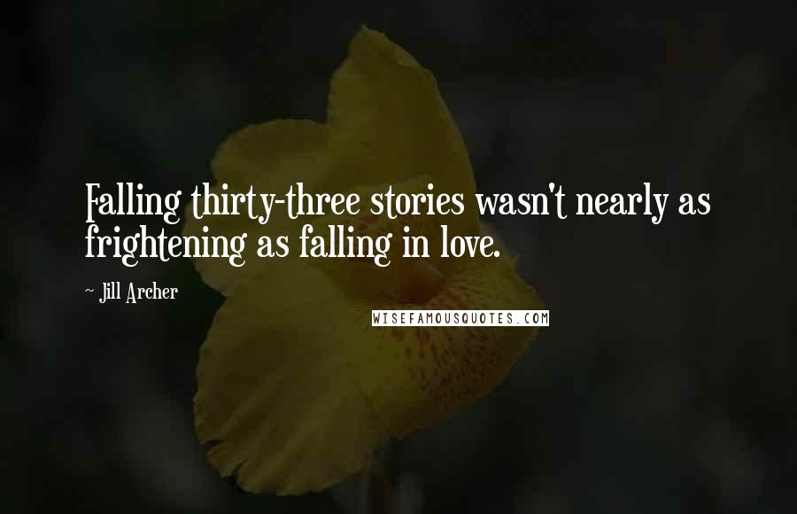 Jill Archer Quotes: Falling thirty-three stories wasn't nearly as frightening as falling in love.