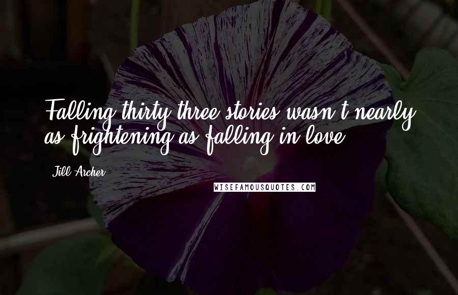 Jill Archer Quotes: Falling thirty-three stories wasn't nearly as frightening as falling in love.