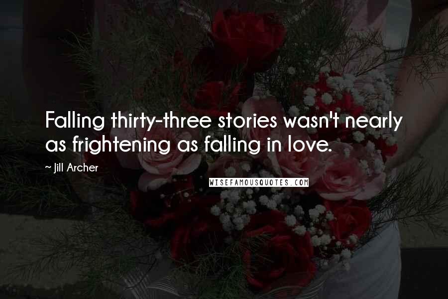 Jill Archer Quotes: Falling thirty-three stories wasn't nearly as frightening as falling in love.