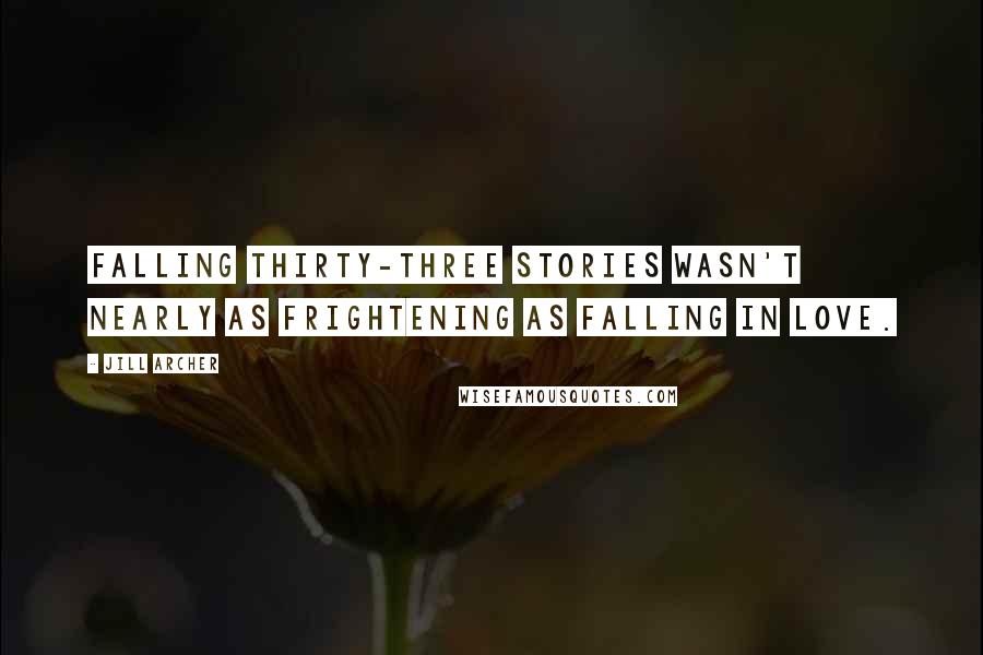 Jill Archer Quotes: Falling thirty-three stories wasn't nearly as frightening as falling in love.
