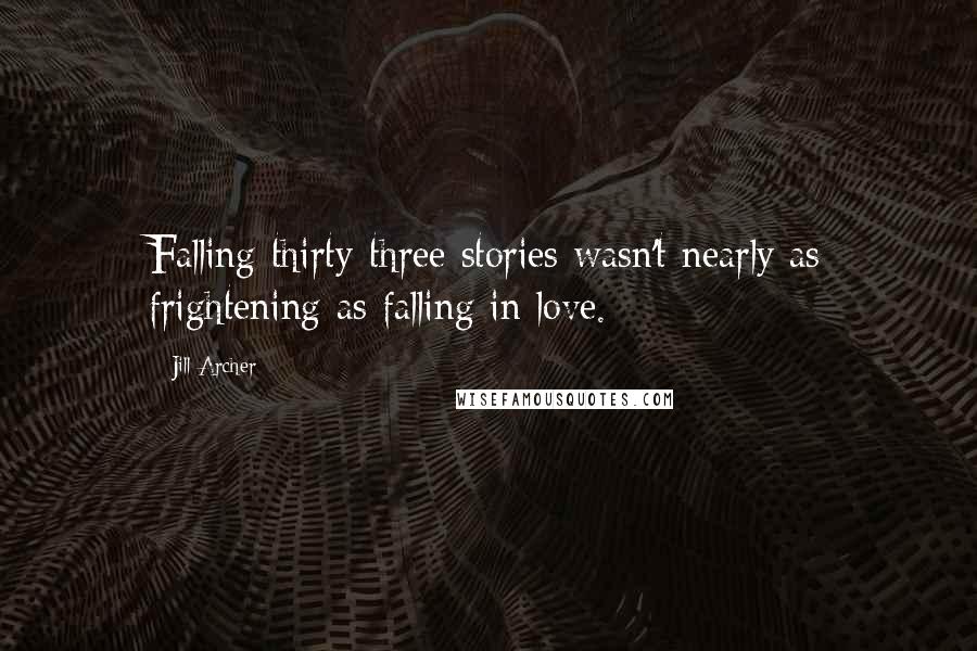 Jill Archer Quotes: Falling thirty-three stories wasn't nearly as frightening as falling in love.