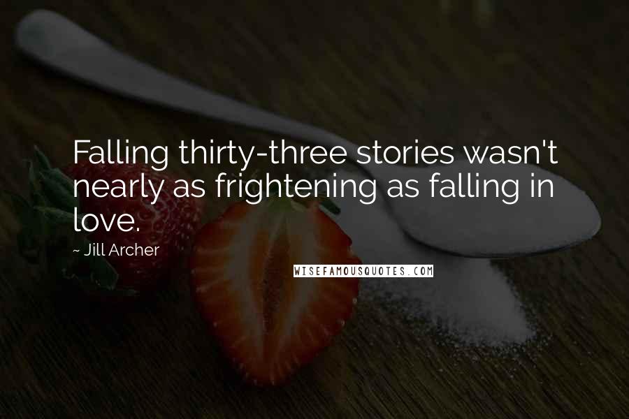 Jill Archer Quotes: Falling thirty-three stories wasn't nearly as frightening as falling in love.