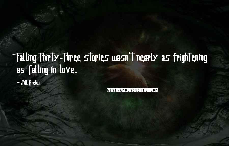 Jill Archer Quotes: Falling thirty-three stories wasn't nearly as frightening as falling in love.