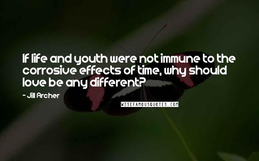 Jill Archer Quotes: If life and youth were not immune to the corrosive effects of time, why should love be any different?