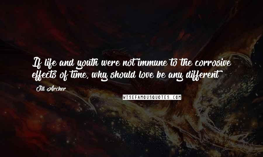 Jill Archer Quotes: If life and youth were not immune to the corrosive effects of time, why should love be any different?