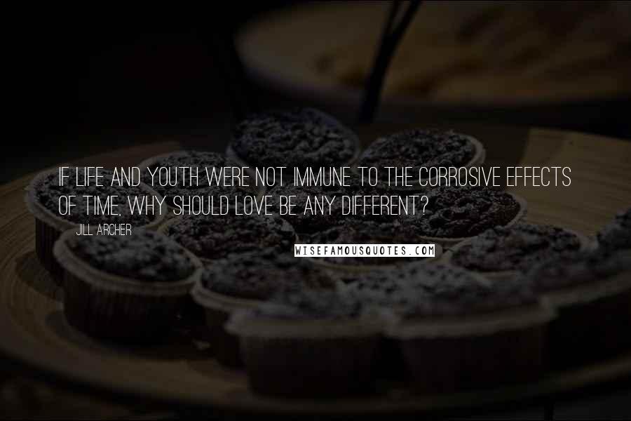 Jill Archer Quotes: If life and youth were not immune to the corrosive effects of time, why should love be any different?