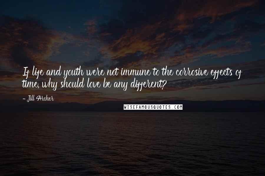 Jill Archer Quotes: If life and youth were not immune to the corrosive effects of time, why should love be any different?