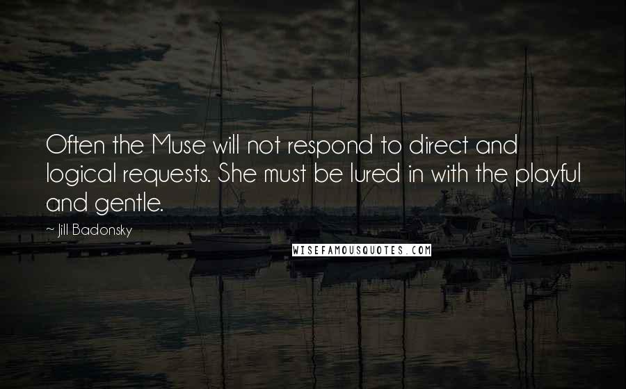 Jill Badonsky Quotes: Often the Muse will not respond to direct and logical requests. She must be lured in with the playful and gentle.