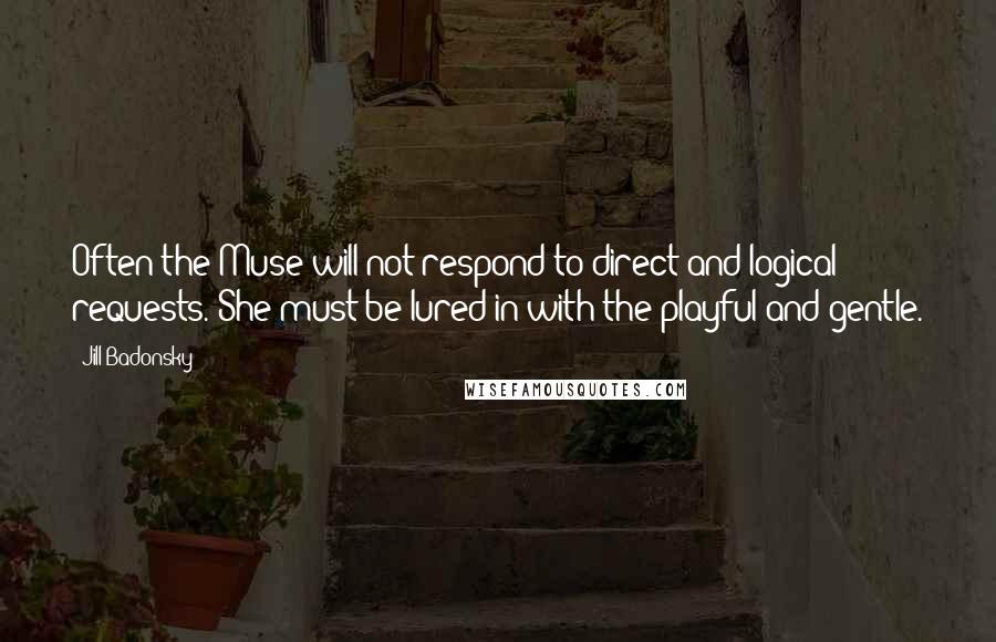 Jill Badonsky Quotes: Often the Muse will not respond to direct and logical requests. She must be lured in with the playful and gentle.