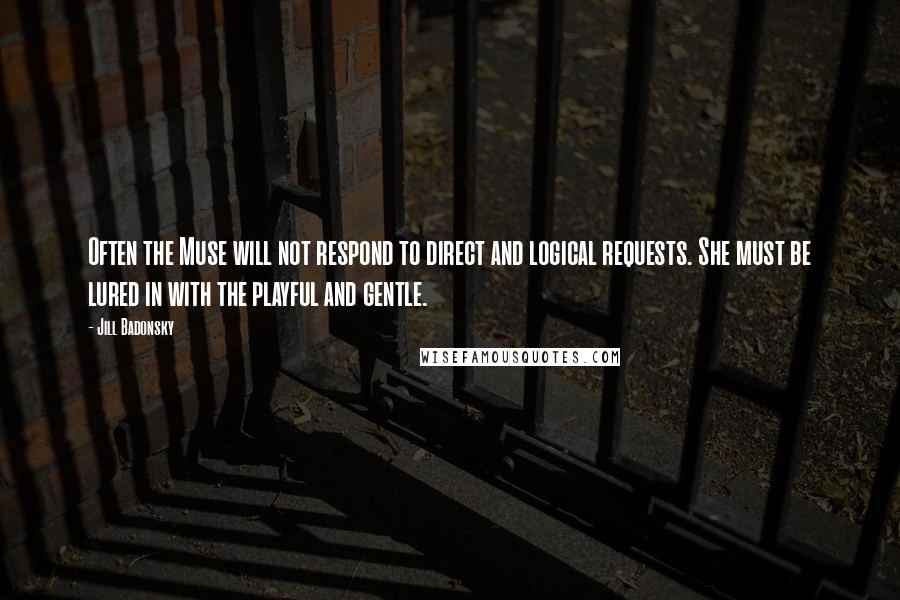 Jill Badonsky Quotes: Often the Muse will not respond to direct and logical requests. She must be lured in with the playful and gentle.