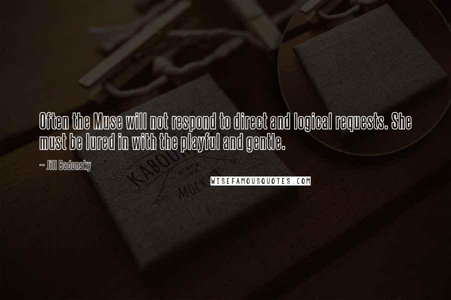 Jill Badonsky Quotes: Often the Muse will not respond to direct and logical requests. She must be lured in with the playful and gentle.