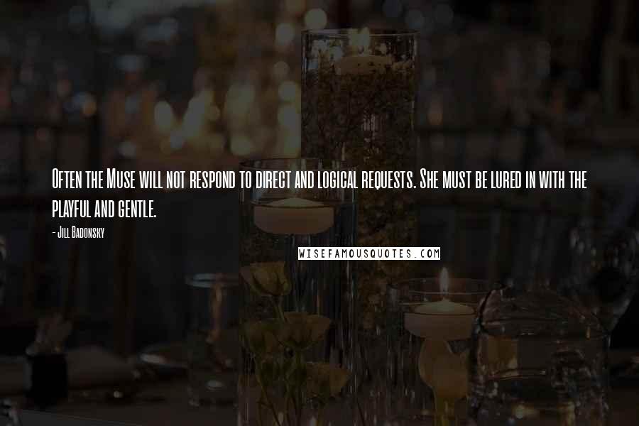 Jill Badonsky Quotes: Often the Muse will not respond to direct and logical requests. She must be lured in with the playful and gentle.