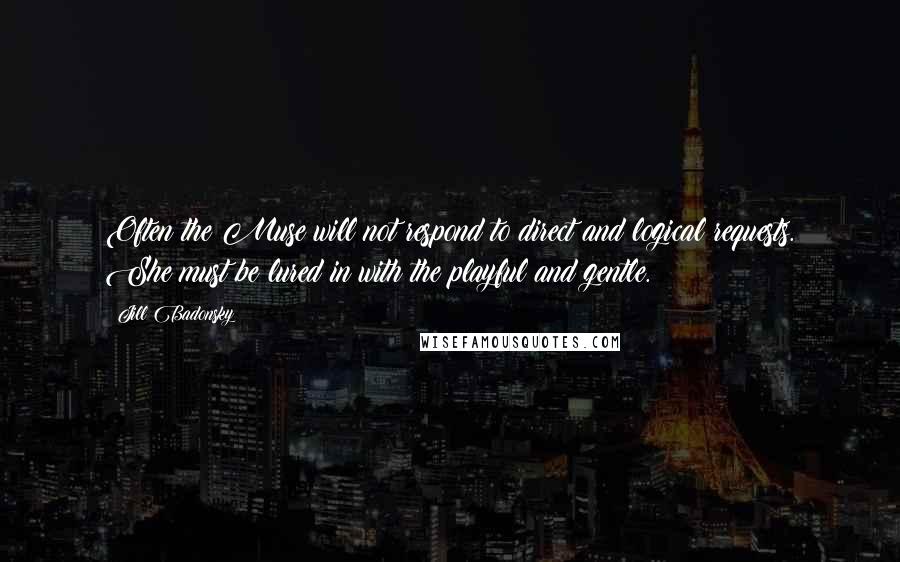 Jill Badonsky Quotes: Often the Muse will not respond to direct and logical requests. She must be lured in with the playful and gentle.