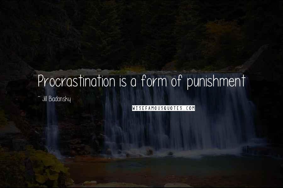 Jill Badonsky Quotes: Procrastination is a form of punishment