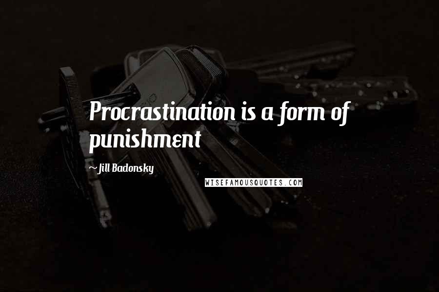 Jill Badonsky Quotes: Procrastination is a form of punishment