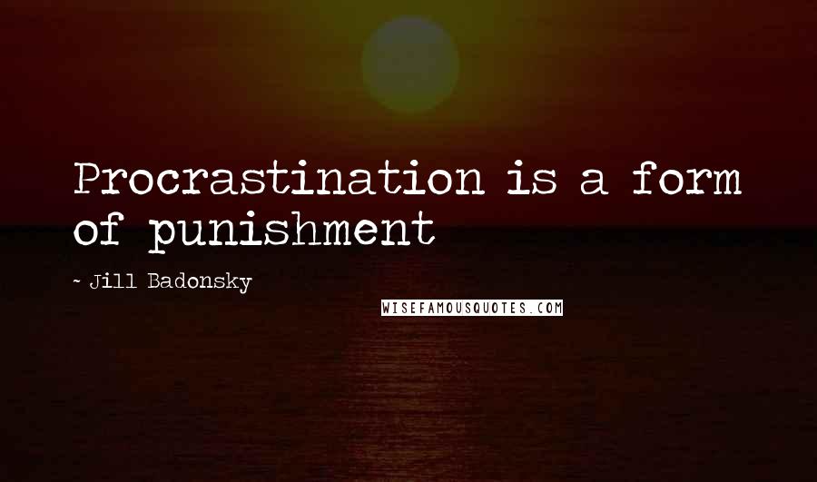 Jill Badonsky Quotes: Procrastination is a form of punishment