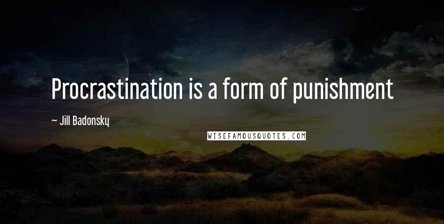 Jill Badonsky Quotes: Procrastination is a form of punishment