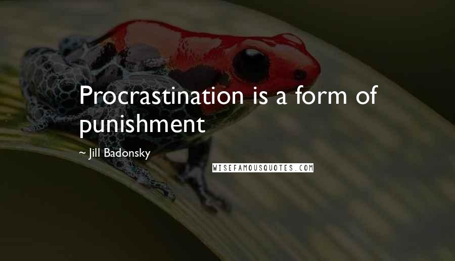 Jill Badonsky Quotes: Procrastination is a form of punishment