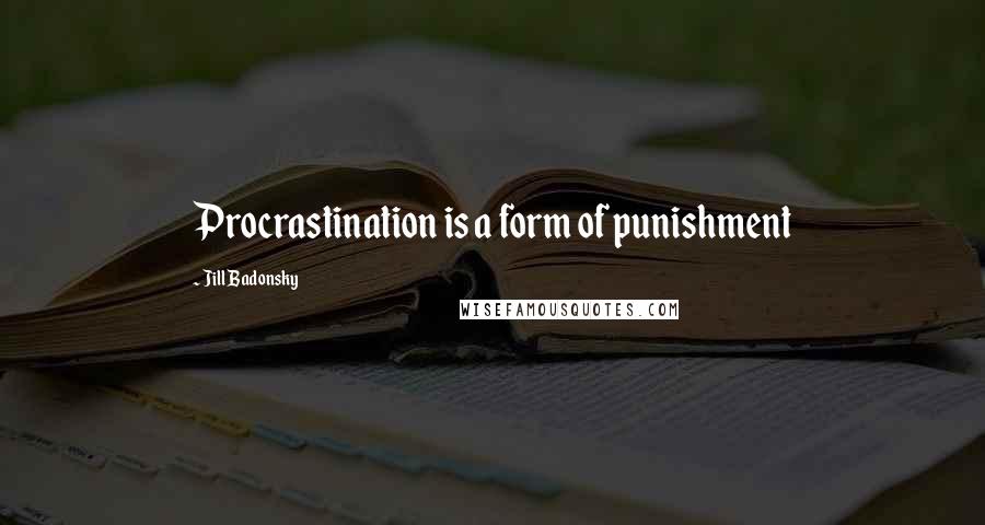 Jill Badonsky Quotes: Procrastination is a form of punishment