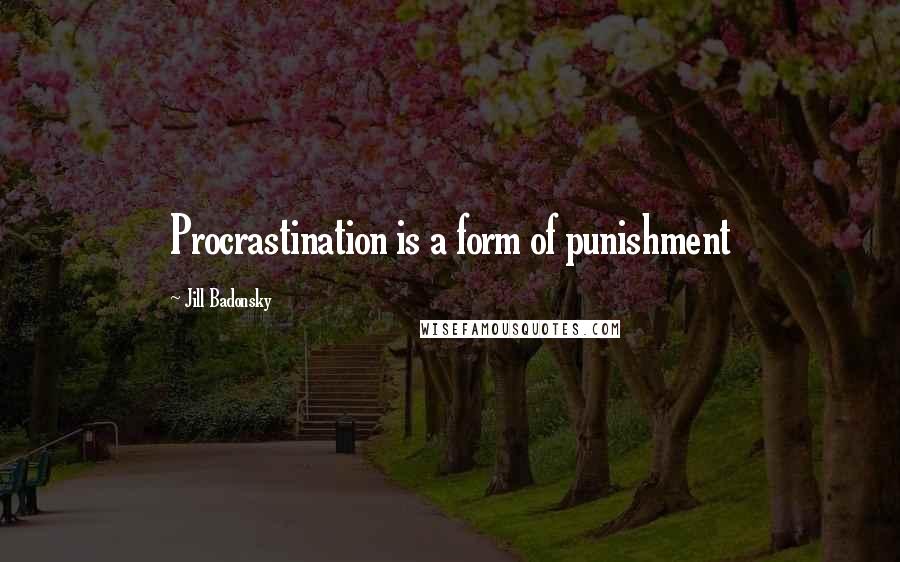 Jill Badonsky Quotes: Procrastination is a form of punishment