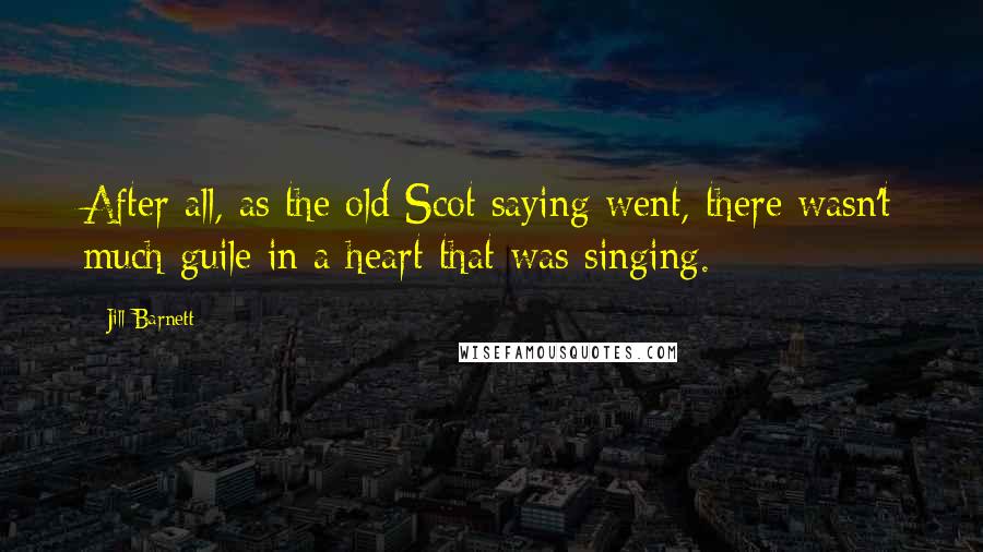 Jill Barnett Quotes: After all, as the old Scot saying went, there wasn't much guile in a heart that was singing.