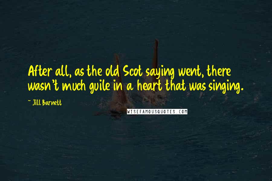 Jill Barnett Quotes: After all, as the old Scot saying went, there wasn't much guile in a heart that was singing.