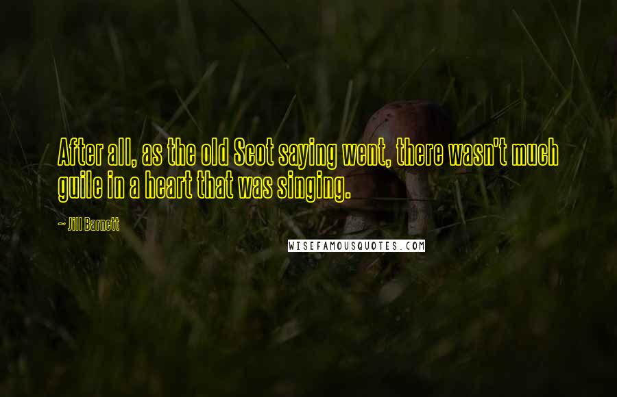 Jill Barnett Quotes: After all, as the old Scot saying went, there wasn't much guile in a heart that was singing.