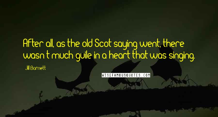 Jill Barnett Quotes: After all, as the old Scot saying went, there wasn't much guile in a heart that was singing.