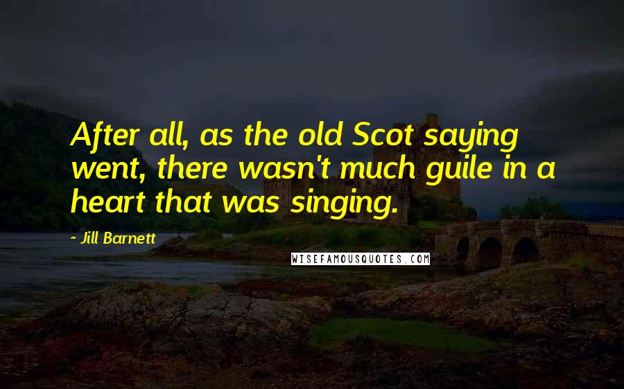 Jill Barnett Quotes: After all, as the old Scot saying went, there wasn't much guile in a heart that was singing.
