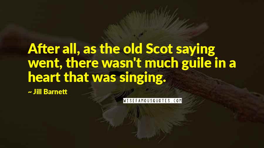 Jill Barnett Quotes: After all, as the old Scot saying went, there wasn't much guile in a heart that was singing.